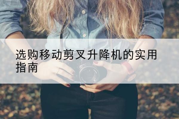 中阳移动剪叉升降机怎么选-选购移动剪叉升降机的实用指南