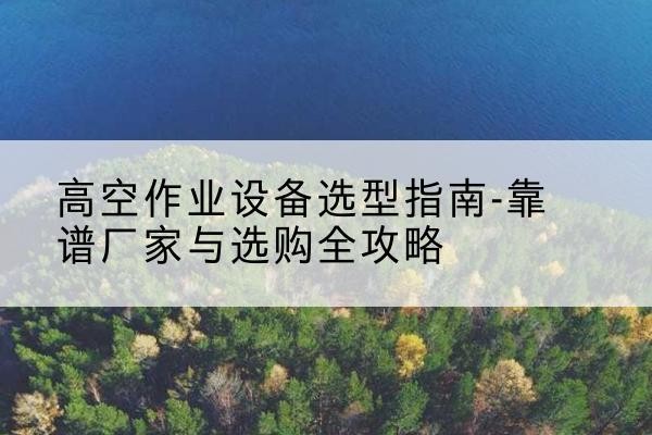 中阳升降车厂家-高空作业设备选型指南-靠谱厂家与选购全攻略