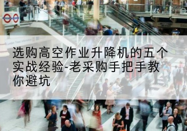 中阳高空作业升降机厂家-选购高空作业升降机的五个实战经验-老采购手把手教你避坑