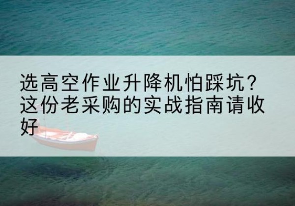 中阳高空作业升降机厂家推荐-选高空作业升降机怕踩坑？这份老采购的实战指南请收好