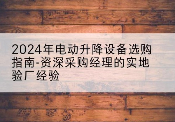 中阳电动剪叉升降平台厂家-2024年电动升降设备选购指南-资深采购经理的实地验厂经验