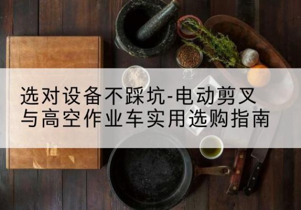 中阳电动剪叉升降平台怎么选-选对设备不踩坑-电动剪叉与高空作业车实用选购指南