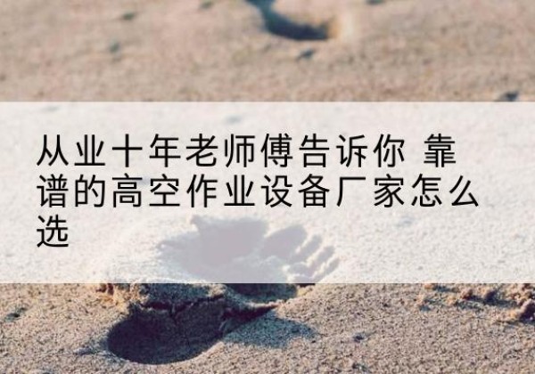 中阳高空作业升降机厂家推荐-从业十年老师傅告诉你 靠谱的高空作业设备厂家怎么选