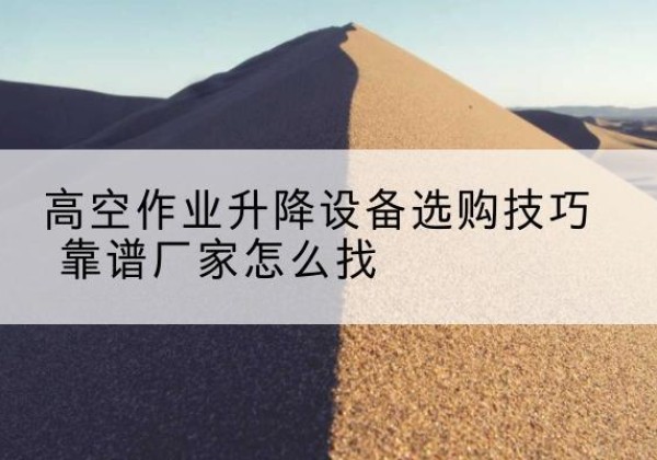 中阳电动升降平台厂家推荐-高空作业升降设备选购技巧 靠谱厂家怎么找