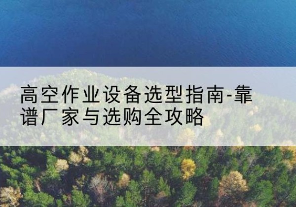 中阳升降车厂家-高空作业设备选型指南-靠谱厂家与选购全攻略