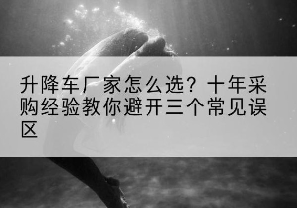 中阳升降车厂家-怎么选？十年采购经验教你避开三个常见误区